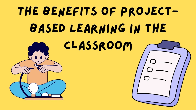 The Powerful Benefits of Project Based Learning in the Classroom